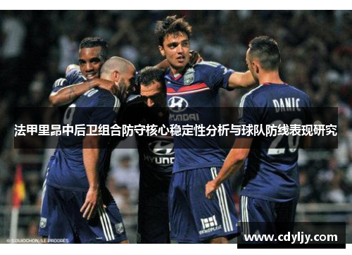 法甲里昂中后卫组合防守核心稳定性分析与球队防线表现研究