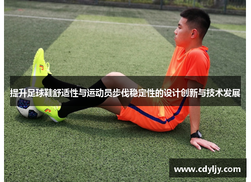 提升足球鞋舒适性与运动员步伐稳定性的设计创新与技术发展