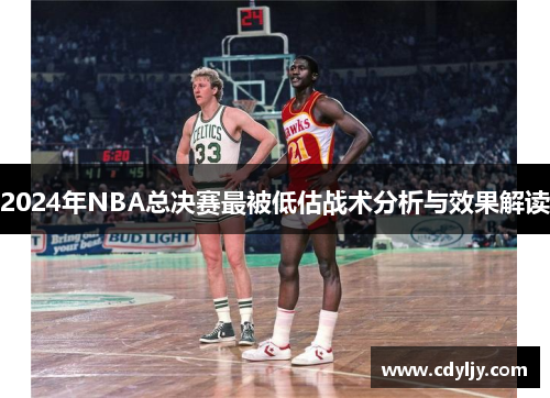 2024年NBA总决赛最被低估战术分析与效果解读