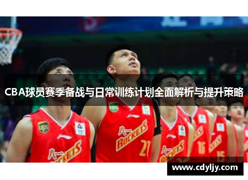CBA球员赛季备战与日常训练计划全面解析与提升策略