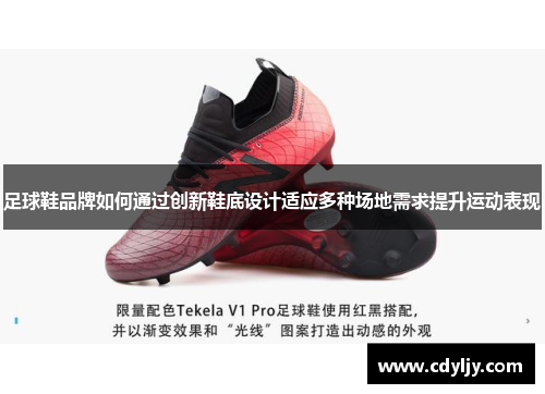 足球鞋品牌如何通过创新鞋底设计适应多种场地需求提升运动表现
