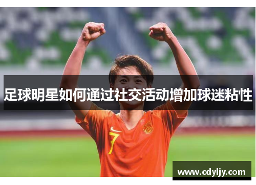 足球明星如何通过社交活动增加球迷粘性